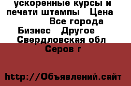 ускоренные курсы и печати,штампы › Цена ­ 3 000 - Все города Бизнес » Другое   . Свердловская обл.,Серов г.